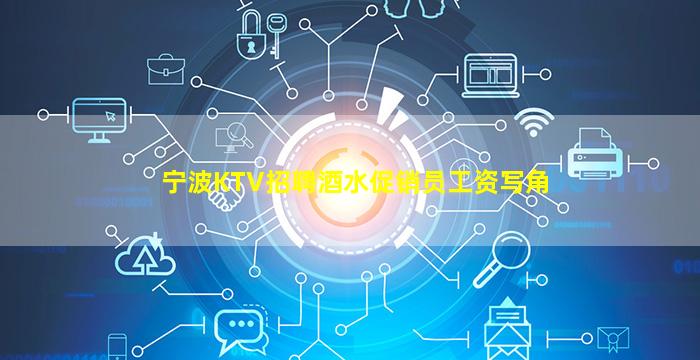 宁波KTV招聘酒水促销员工资写角